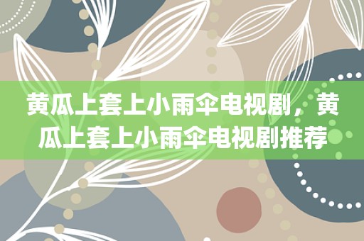 黄瓜上套上小雨伞电视剧，黄瓜上套上小雨伞电视剧推荐