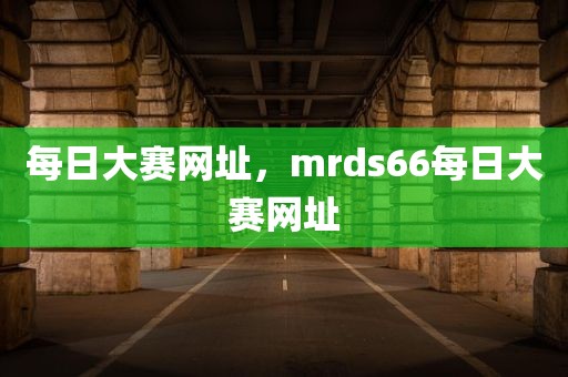 每日大赛网址，mrds66每日大赛网址