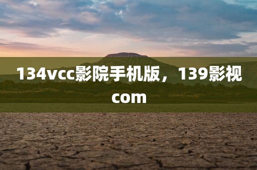 134vcc影院手机版，139影视com