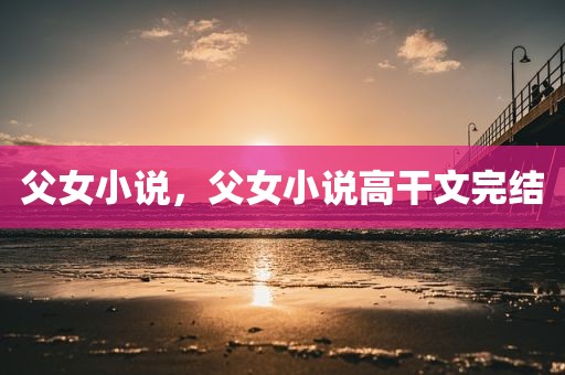 父女小说，父女小说高干文完结