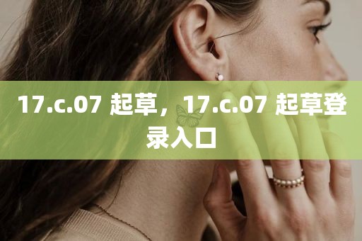 17.c.07 起草，17.c.07 起草登录入口