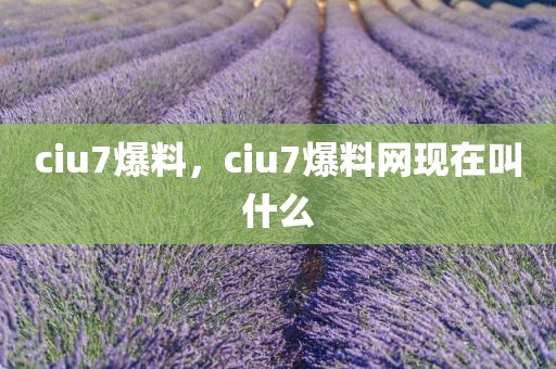 ciu7爆料，ciu7爆料网现在叫什么