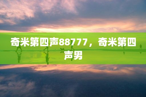 奇米第四声88777，奇米第四声男