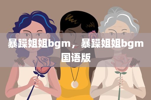 暴躁姐姐bgm，暴躁姐姐bgm国语版