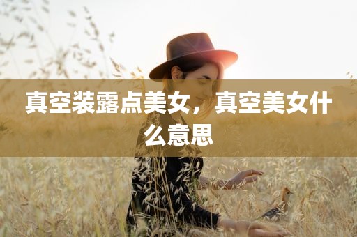 真空装露点美女，真空美女什么意思