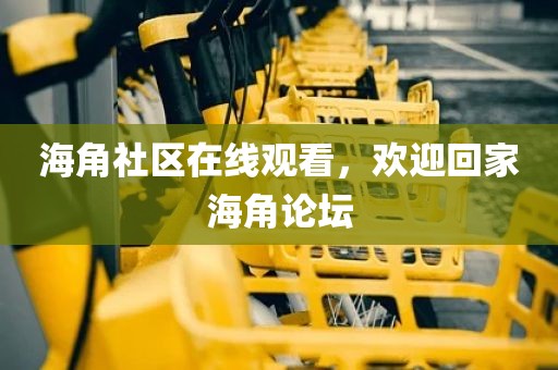海角社区在线观看，欢迎回家海角论坛