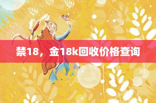 禁18，金18k回收价格查询
