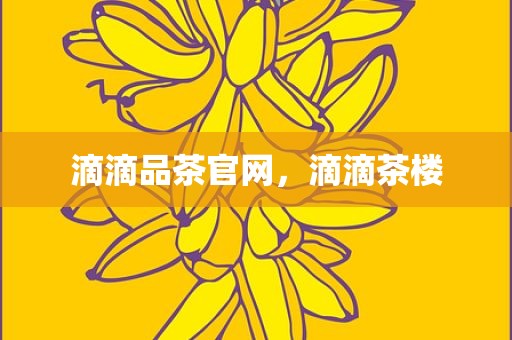 滴滴品茶官网，滴滴茶楼