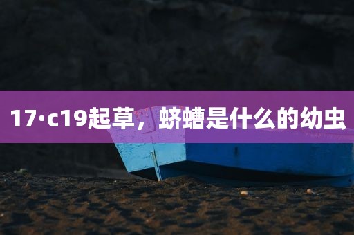 17·c19起草，蛴螬是什么的幼虫