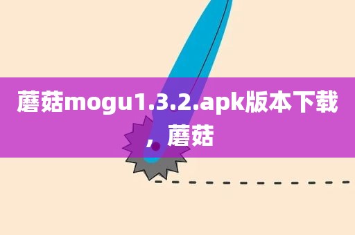 蘑菇mogu1.3.2.apk版本下载，蘑菇