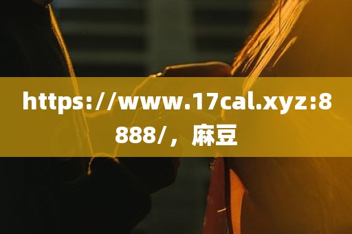 https://www.17cal.xyz:8888/，麻豆