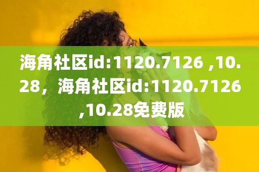 海角社区id:1120.7126 ,10.28，海角社区id:1120.7126 ,10.28免费版