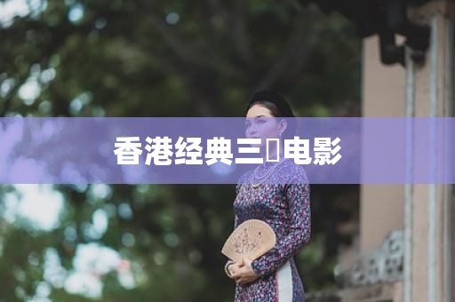 香港经典三㚫电影