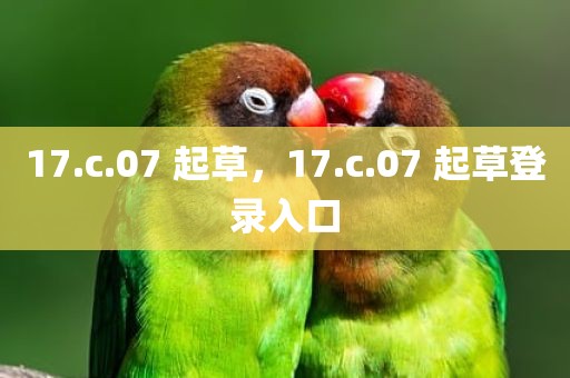 17.c.07 起草，17.c.07 起草登录入口