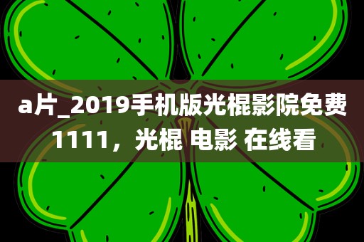 a片_2019手机版光棍影院免费1111，光棍 电影 在线看