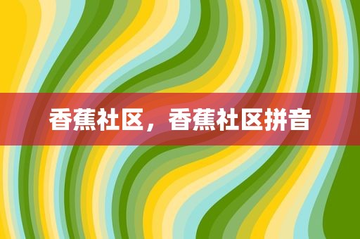 香蕉社区，香蕉社区拼音