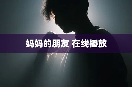 妈妈的朋友 在线播放