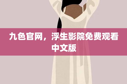 九色官网，浮生影院免费观看中文版