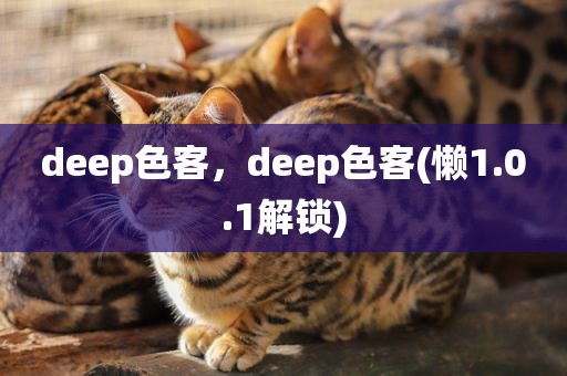 deep色客，deep色客(懒1.0.1解锁)