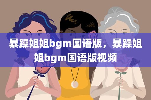 暴躁姐姐bgm国语版，暴躁姐姐bgm国语版视频