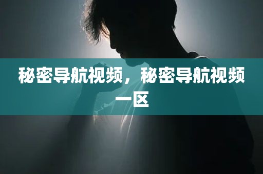 秘密导航视频，秘密导航视频一区