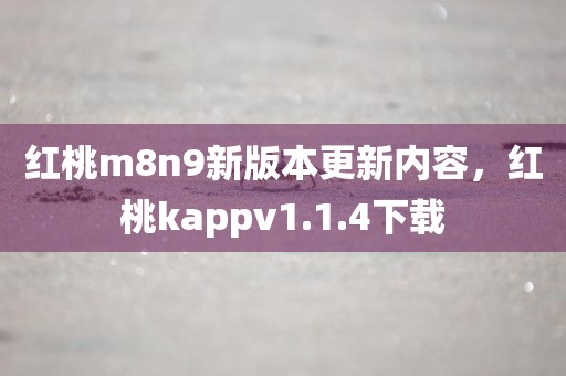 红桃m8n9新版本更新内容，红桃kappv1.1.4下载