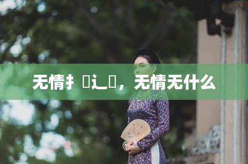 无情扌臿辶畐，无情无什么