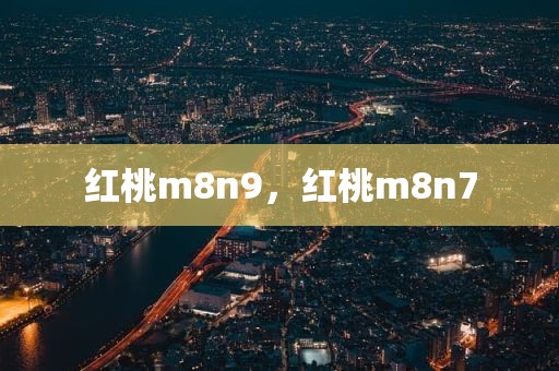 红桃m8n9，红桃m8n7