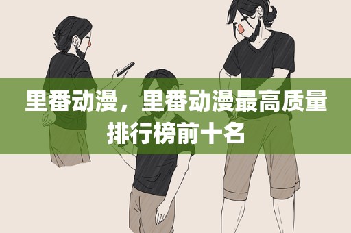里番动漫，里番动漫最高质量排行榜前十名
