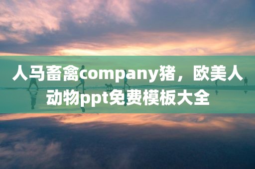 人马畜禽company猪，欧美人动物ppt免费模板大全