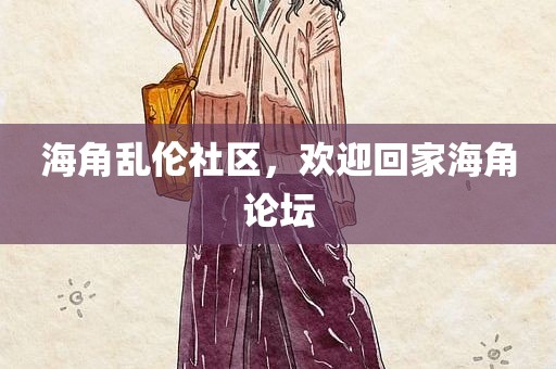 海角乱伦社区，欢迎回家海角论坛