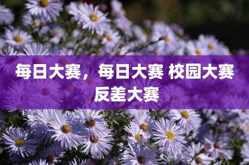 每日大赛，每日大赛 校园大赛 反差大赛