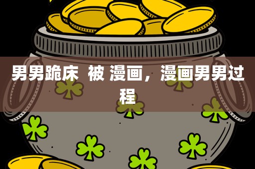 男男跪床  被 漫画，漫画男男过程