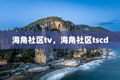 海角社区tv，海角社区tscd