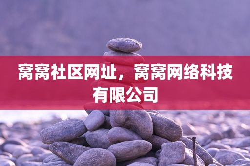 窝窝社区网址，窝窝网络科技有限公司