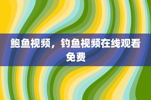 鲍鱼视频，钓鱼视频在线观看免费