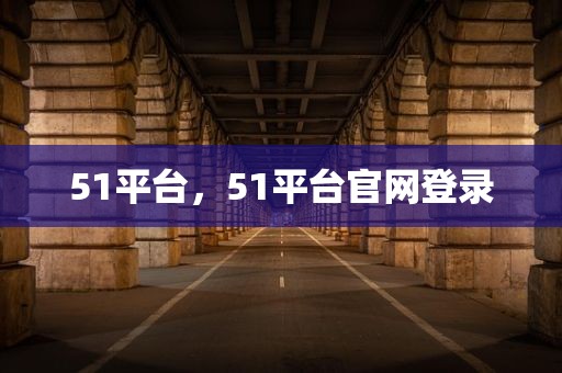 51平台，51平台官网登录