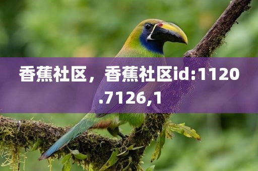 香蕉社区，香蕉社区id:1120.7126,1