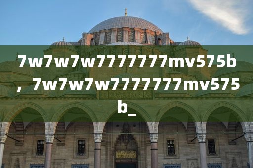 7w7w7w7777777mv575b，7w7w7w7777777mv575b_