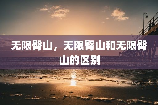 无限臀山，无限臀山和无限臀山的区别