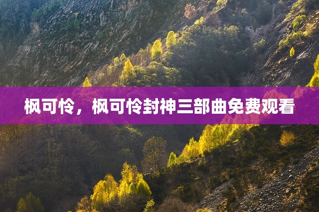 枫可怜，枫可怜封神三部曲免费观看