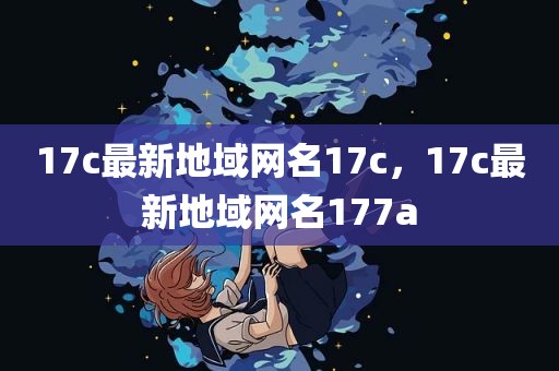 17c最新地域网名17c，17c最新地域网名177a