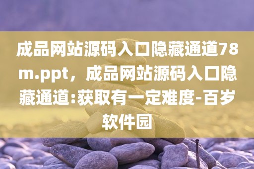 成品网站源码入口隐藏通道78m.ppt，成品网站源码入口隐藏通道:获取有一定难度-百岁软件园