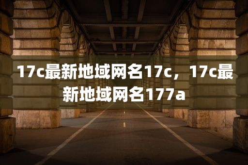 17c最新地域网名17c，17c最新地域网名177a
