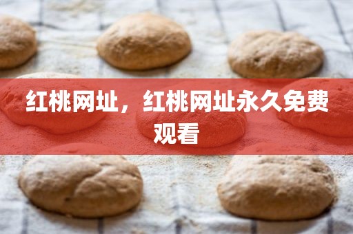 红桃网址，红桃网址永久免费观看