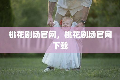 桃花剧场官网，桃花剧场官网下载
