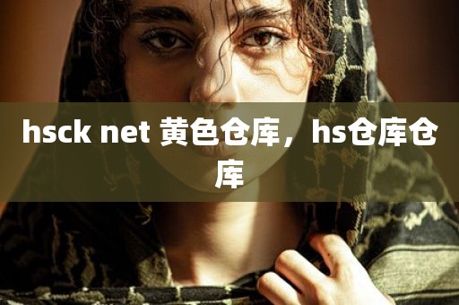 hsck net 黄色仓库，hs仓库仓库