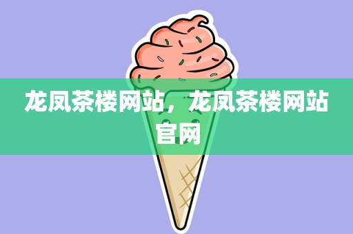 龙凤茶楼网站，龙凤茶楼网站官网