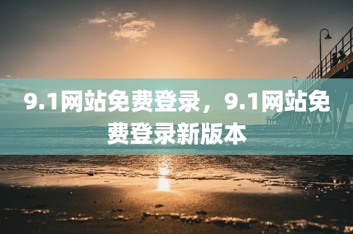 9.1网站免费登录，9.1网站免费登录新版本