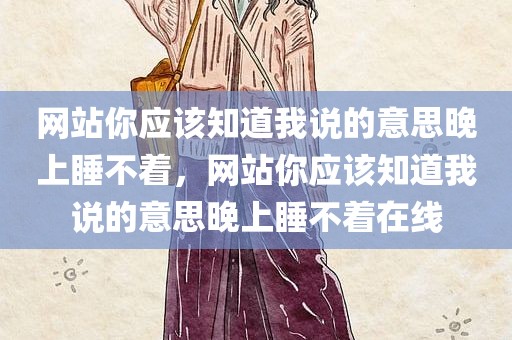 网站你应该知道我说的意思晚上睡不着，网站你应该知道我说的意思晚上睡不着在线